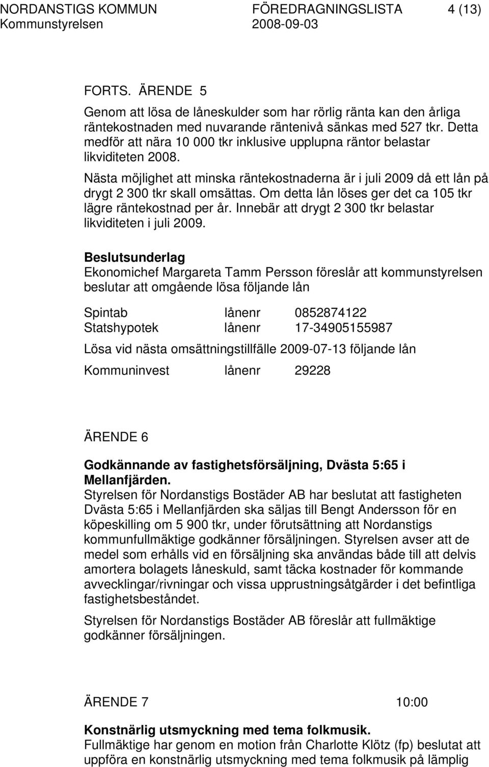 Om detta lån löses ger det ca 105 tkr lägre räntekostnad per år. Innebär att drygt 2 300 tkr belastar likviditeten i juli 2009.