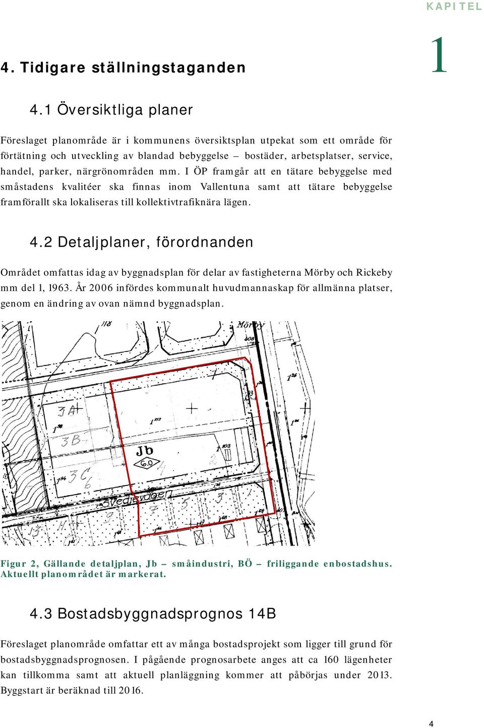 närgrönområden mm. I ÖP framgår att en tätare bebyggelse med småstadens kvalitéer ska finnas inom Vallentuna samt att tätare bebyggelse framförallt ska lokaliseras till kollektivtrafiknära lägen. 4.