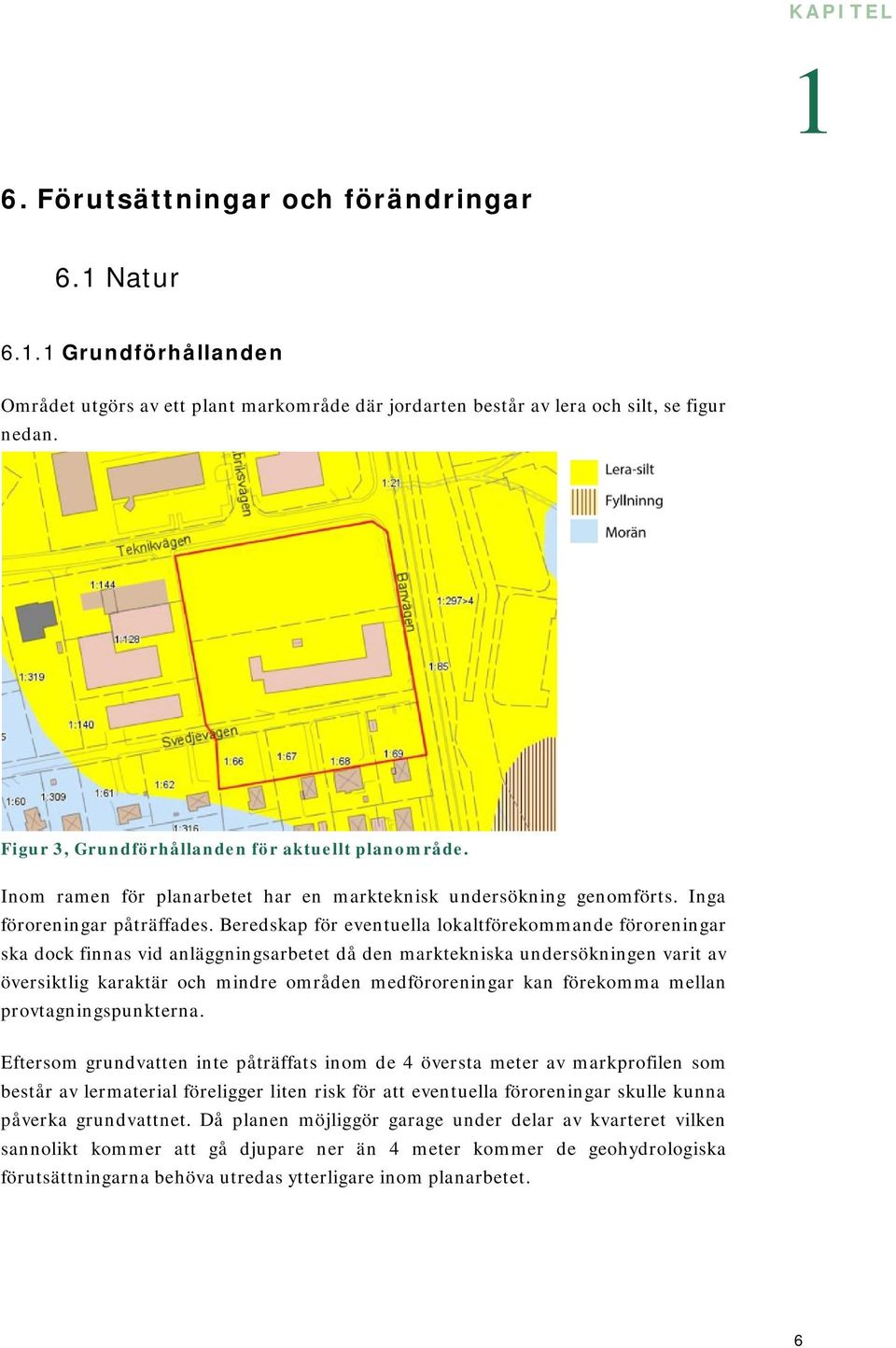 Beredskap för eventuella lokaltförekommande föroreningar ska dock finnas vid anläggningsarbetet då den marktekniska undersökningen varit av översiktlig karaktär och mindre områden medföroreningar kan