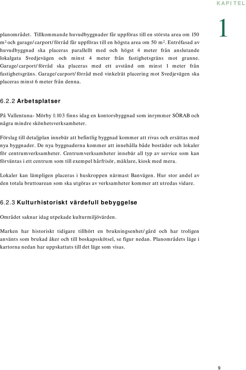 Garage/carport/förråd ska placeras med ett avstånd om minst 1 meter från fastighetsgräns. Garage/carport/förråd med vinkelrät placering mot Svedjevägen ska placeras minst 6 meter från denna. 1 6.2.