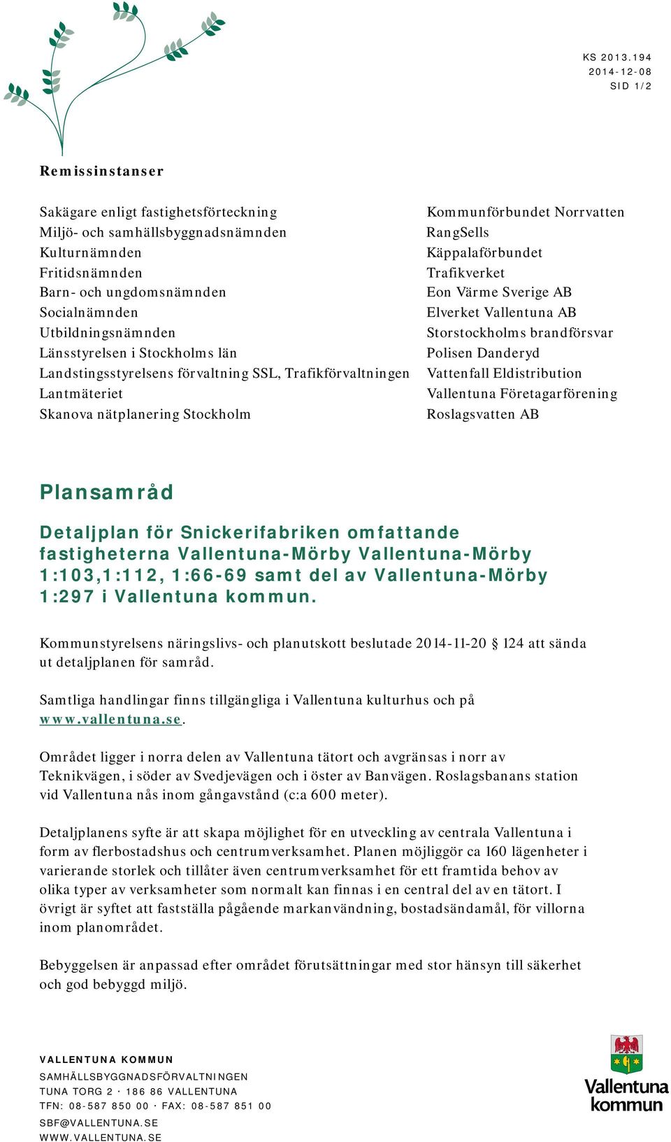 Länsstyrelsen i Stockholms län Landstingsstyrelsens förvaltning SSL, Trafikförvaltningen Lantmäteriet Skanova nätplanering Stockholm Kommunförbundet Norrvatten RangSells Käppalaförbundet Trafikverket