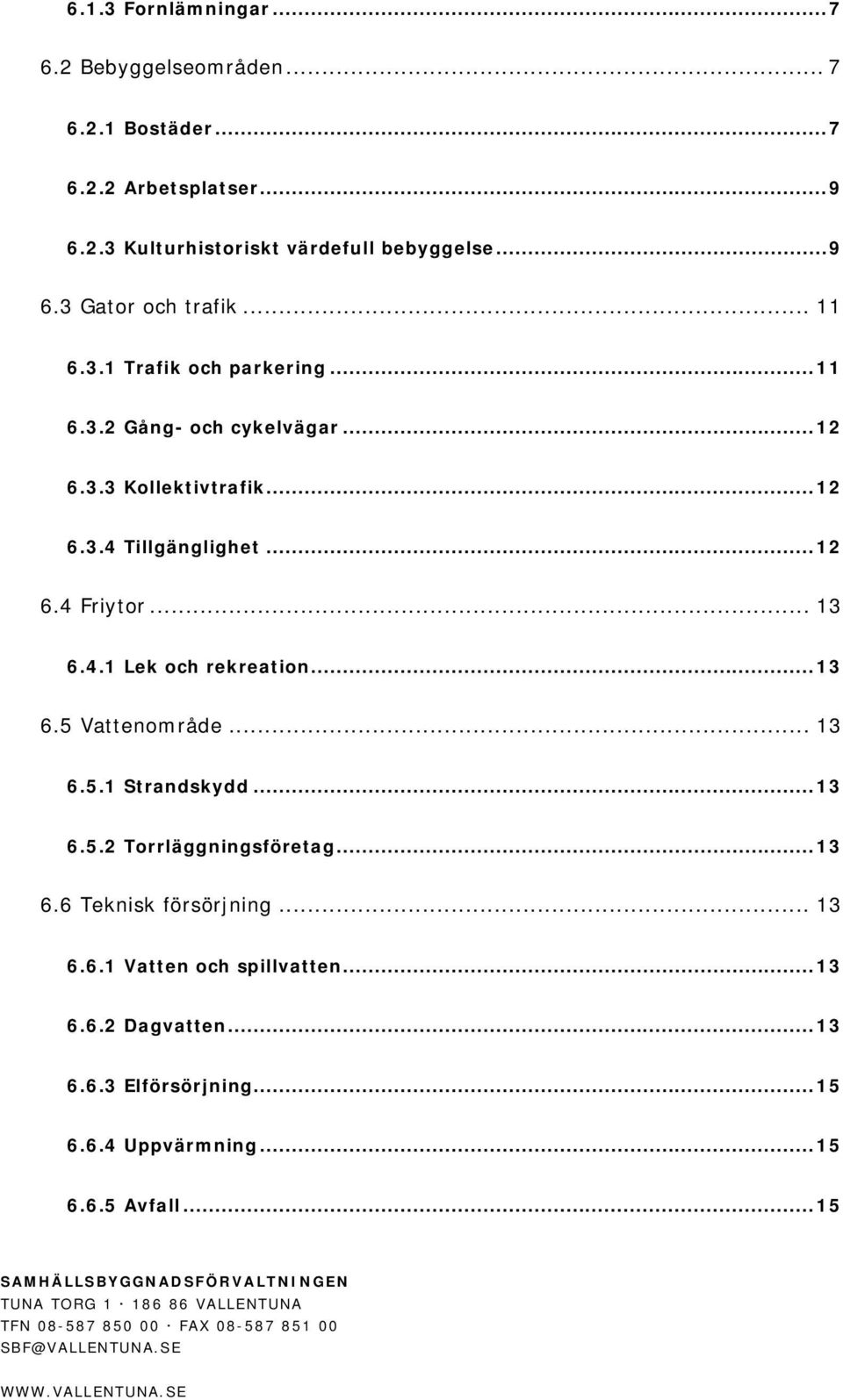 .. 13 6.5.2 Torrläggningsföretag... 13 6.6 Teknisk försörjning... 13 6.6.1 Vatten och spillvatten... 13 6.6.2 Dagvatten... 13 6.6.3 Elförsörjning... 15 6.6.4 Uppvärmning... 15 6.6.5 Avfall.