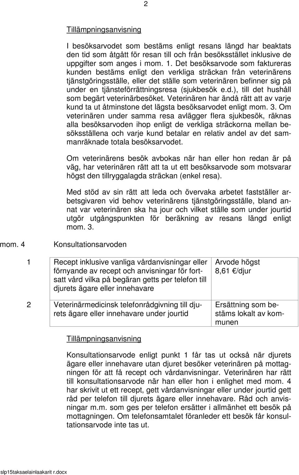 (sjukbesök e.d.), till det hushåll som begärt veterinärbesöket. Veterinären har ändå rätt att av varje kund ta ut åtminstone det lägsta besöksarvodet enligt mom. 3.