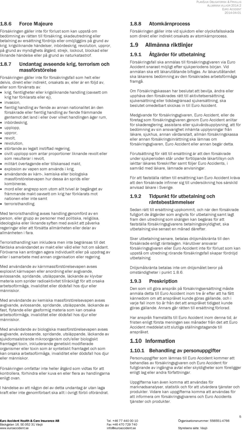 7 Undantag avseende krig, terrorism och massförstörelse Försäkringen gäller inte för försäkringsfall som helt eller delvis, direkt eller indirekt, orsakats av, eller är en följd av, eller som