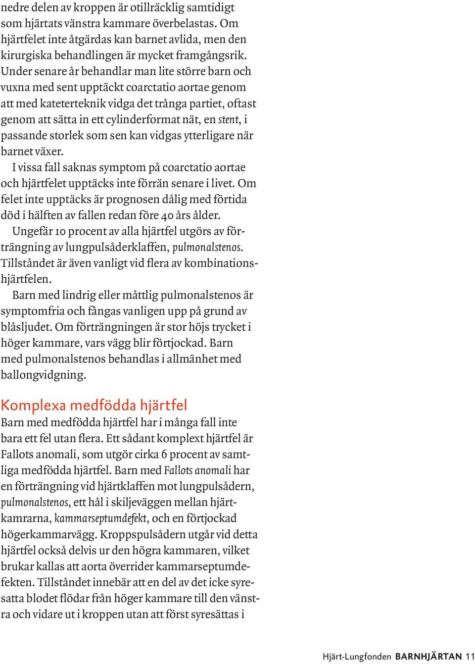 stent, i passande storlek som sen kan vidgas ytterligare när barnet växer. I vissa fall saknas symptom på coarctatio aortae och hjärtfelet upptäcks inte förrän senare i livet.