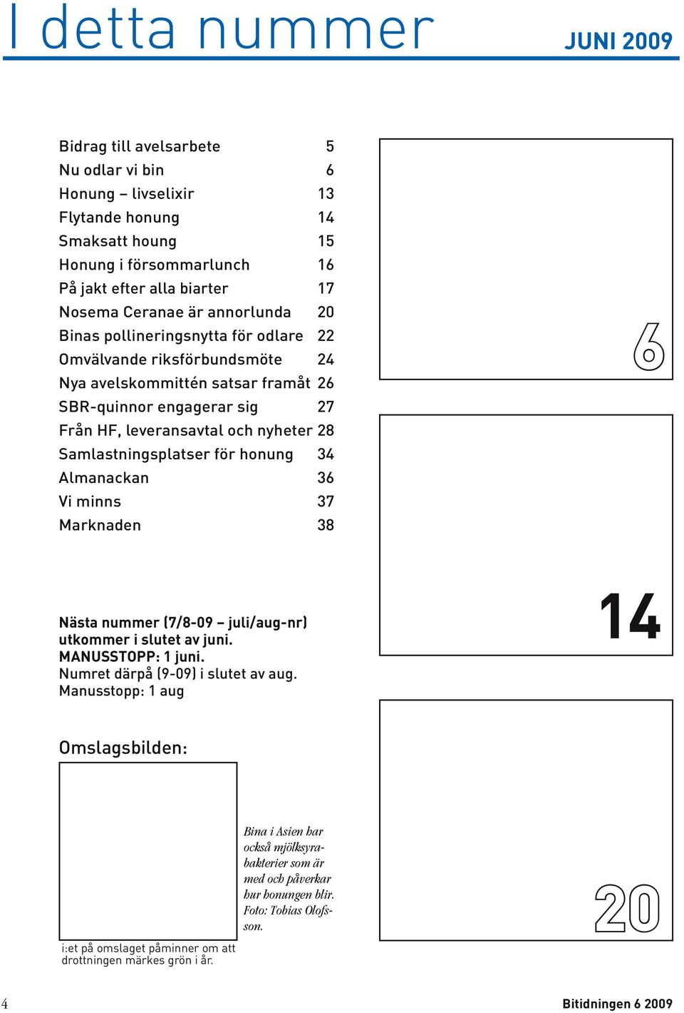 Samlastningsplatser för honung 34 Almanackan 36 Vi minns 37 Marknaden 38 Nästa nummer (7/8-09 juli/aug-nr) utkommer i slutet av juni. Manusstopp: 1 juni. Numret därpå (9-09) i slutet av aug.