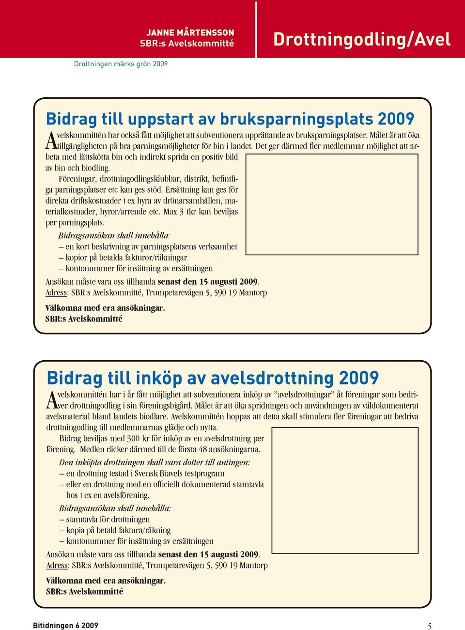 Det ger därmed fler medlemmar möjlighet att arbeta med lättskötta bin och indirekt sprida en positiv bild av bin och biodling.