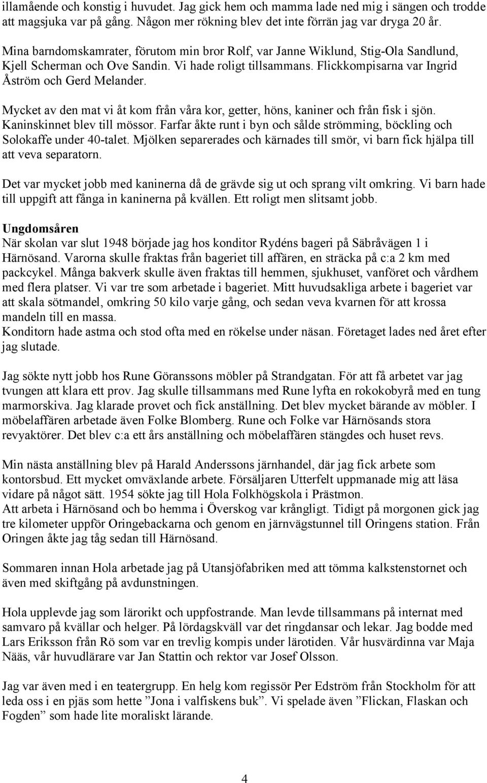 Mycket av den mat vi åt kom från våra kor, getter, höns, kaniner och från fisk i sjön. Kaninskinnet blev till mössor. Farfar åkte runt i byn och sålde strömming, böckling och Solokaffe under 40-talet.