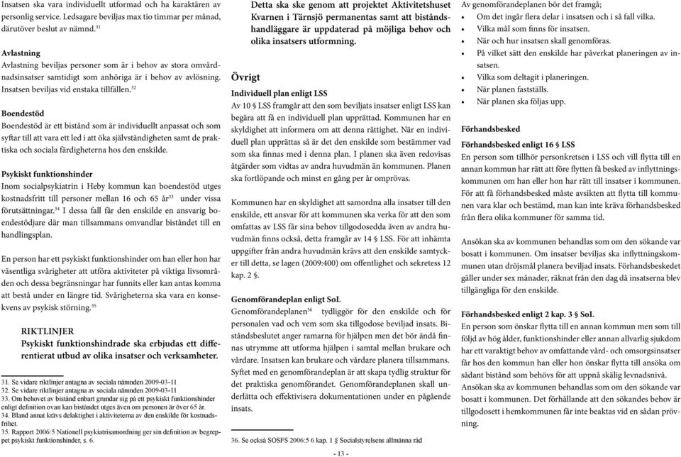 32 Boendestöd Boendestöd är ett bistånd som är individuellt anpassat och som syftar till att vara ett led i att öka självständigheten samt de praktiska och sociala färdigheterna hos den enskilde.