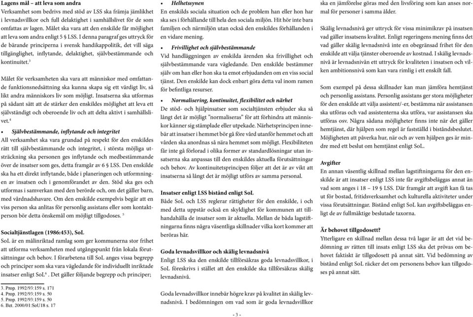 I denna paragraf ges uttryck för de bärande principerna i svensk handikappolitik, det vill säga tillgänglighet, inflytande, delaktighet, självbestämmande och kontinuitet.