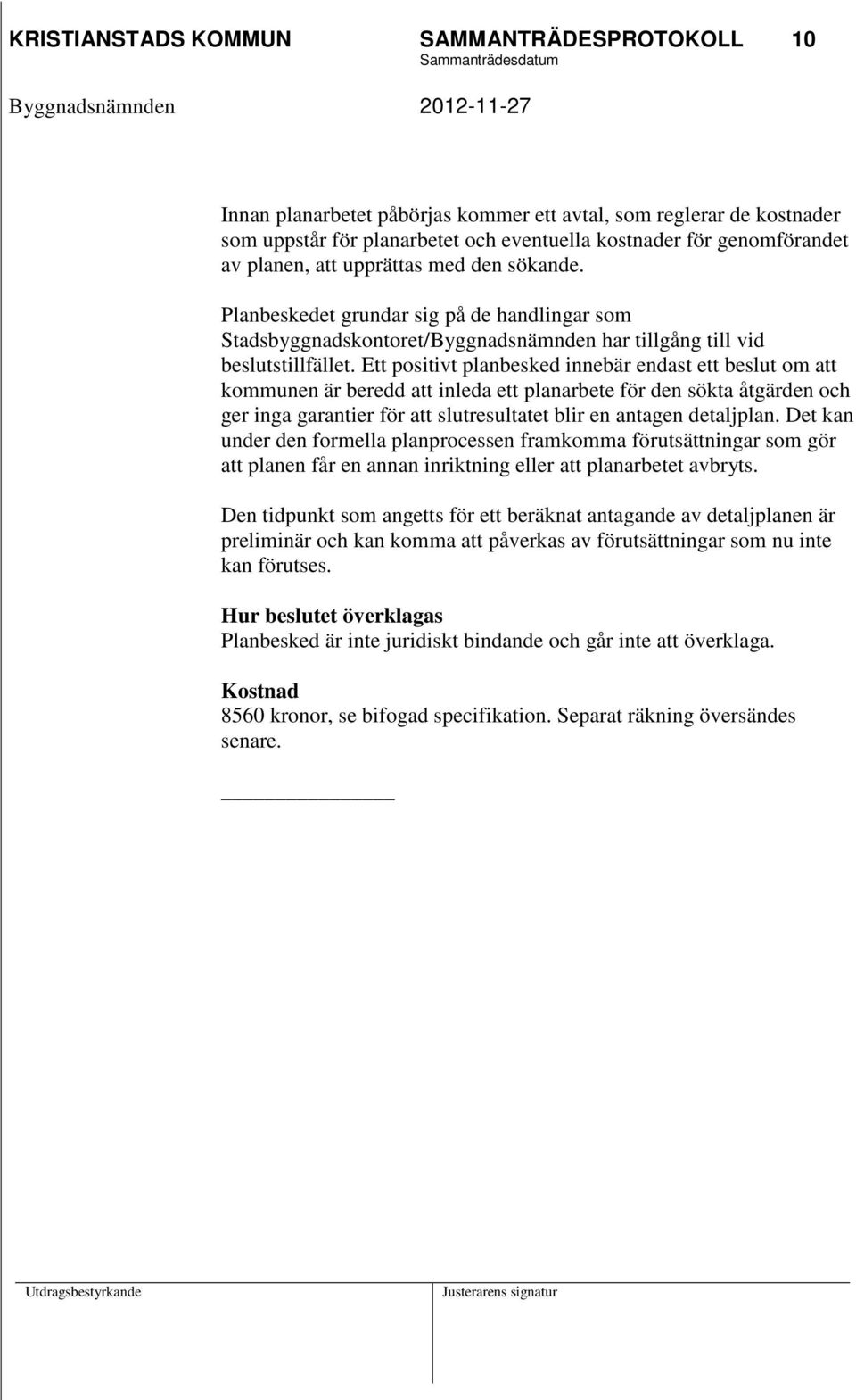 Ett positivt planbesked innebär endast ett beslut om att kommunen är beredd att inleda ett planarbete för den sökta åtgärden och ger inga garantier för att slutresultatet blir en antagen detaljplan.