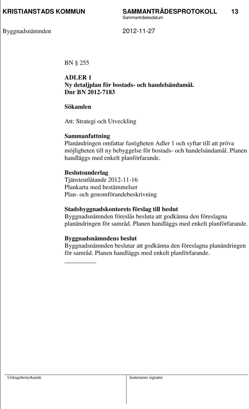 handelsändamål. Planen handläggs med enkelt planförfarande.