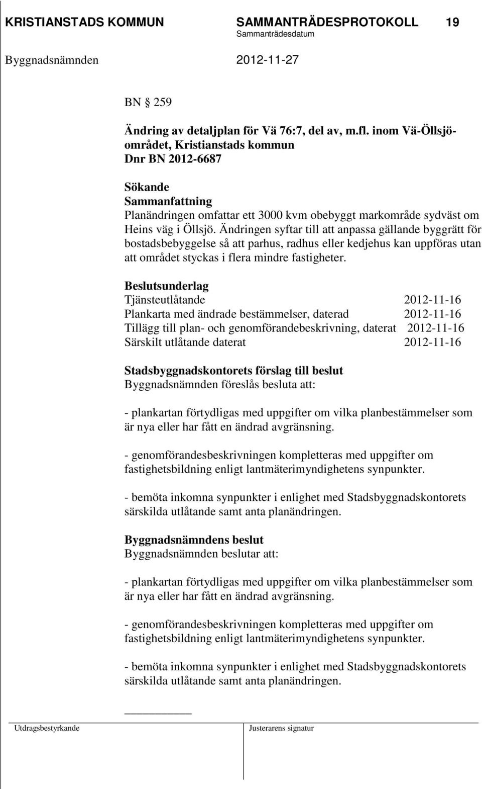 Ändringen syftar till att anpassa gällande byggrätt för bostadsbebyggelse så att parhus, radhus eller kedjehus kan uppföras utan att området styckas i flera mindre fastigheter.