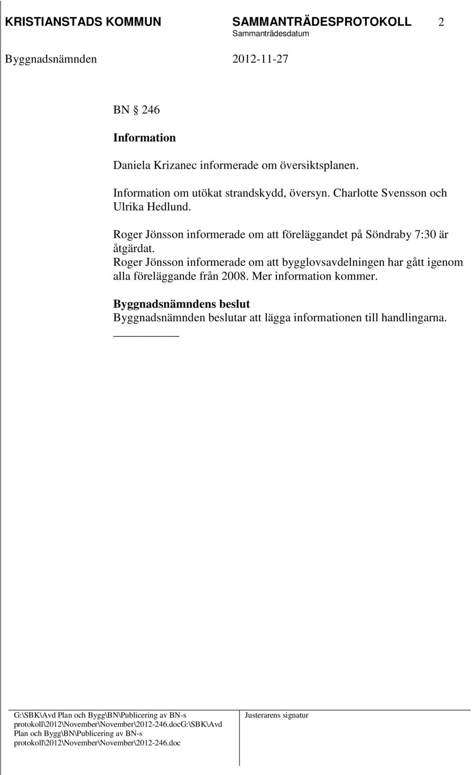 Roger Jönsson informerade om att bygglovsavdelningen har gått igenom alla föreläggande från 2008. Mer information kommer.