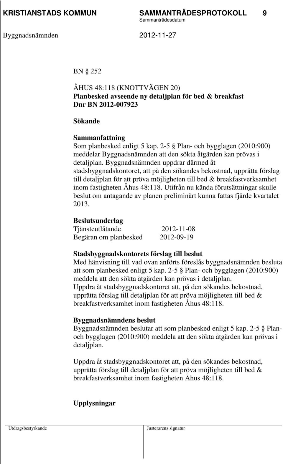 Byggnadsnämnden uppdrar därmed åt stadsbyggnadskontoret, att på den sökandes bekostnad, upprätta förslag till detaljplan för att pröva möjligheten till bed & breakfastverksamhet inom fastigheten Åhus