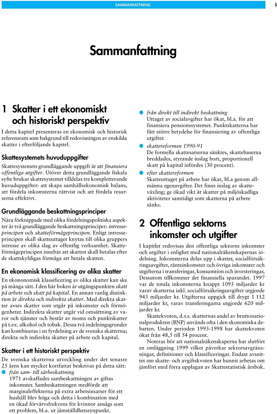 Utöver detta grundläggande fiskala syfte brukar skattesystemet tilldelas tre kompletterande huvuduppgifter: att skapa samhällsekonomisk balans, att fördela inkomsterna rättvist och att fördela