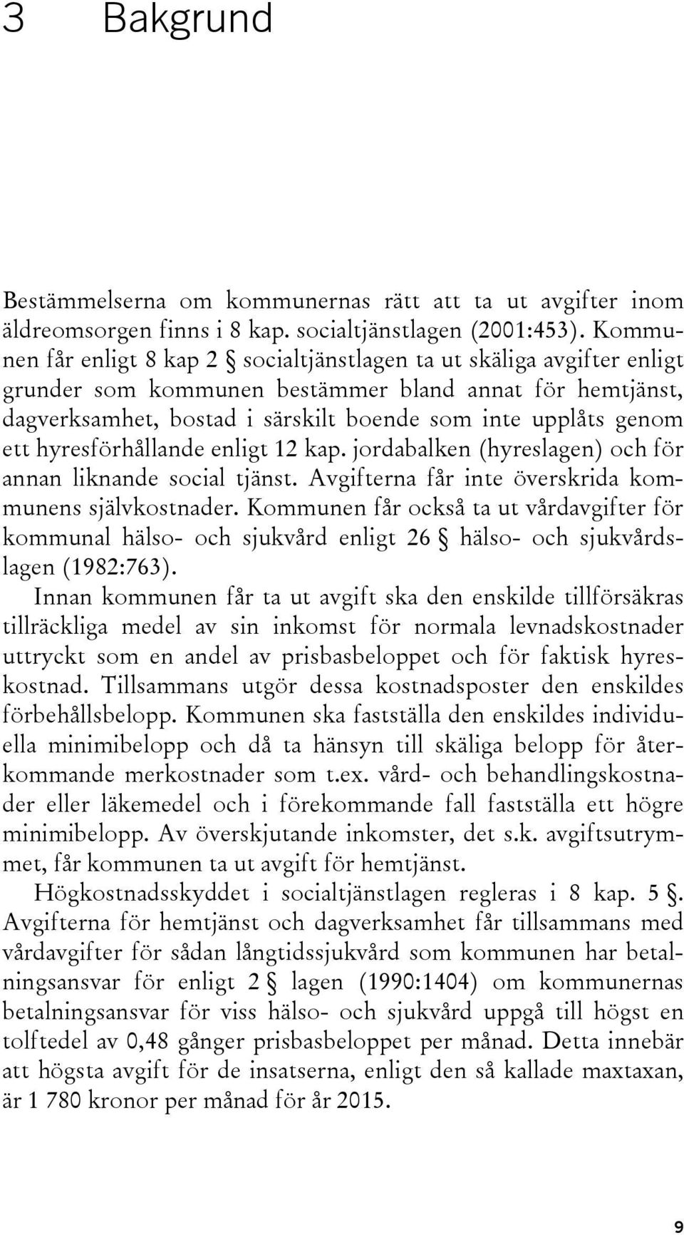 ett hyresförhållande enligt 12 kap. jordabalken (hyreslagen) och för annan liknande social tjänst. Avgifterna får inte överskrida kommunens självkostnader.