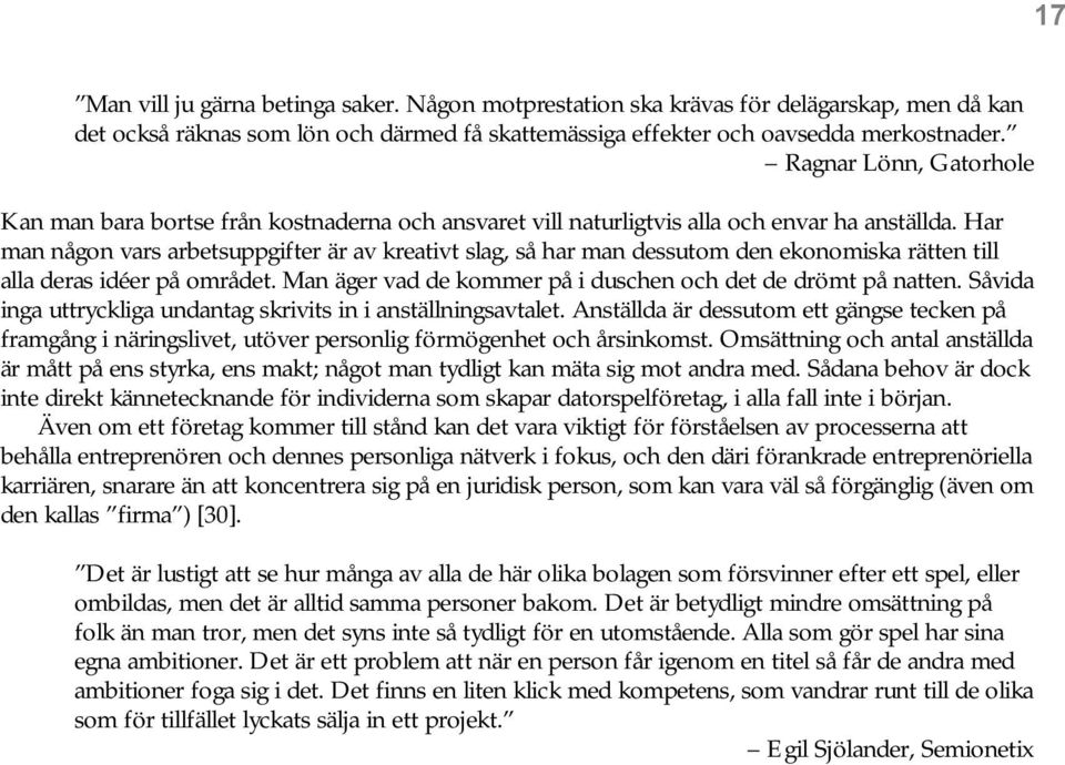 Har man någon vars arbetsuppgifter är av kreativt slag, så har man dessutom den ekonomiska rätten till alla deras idéer på området. Man äger vad de kommer på i duschen och det de drömt på natten.