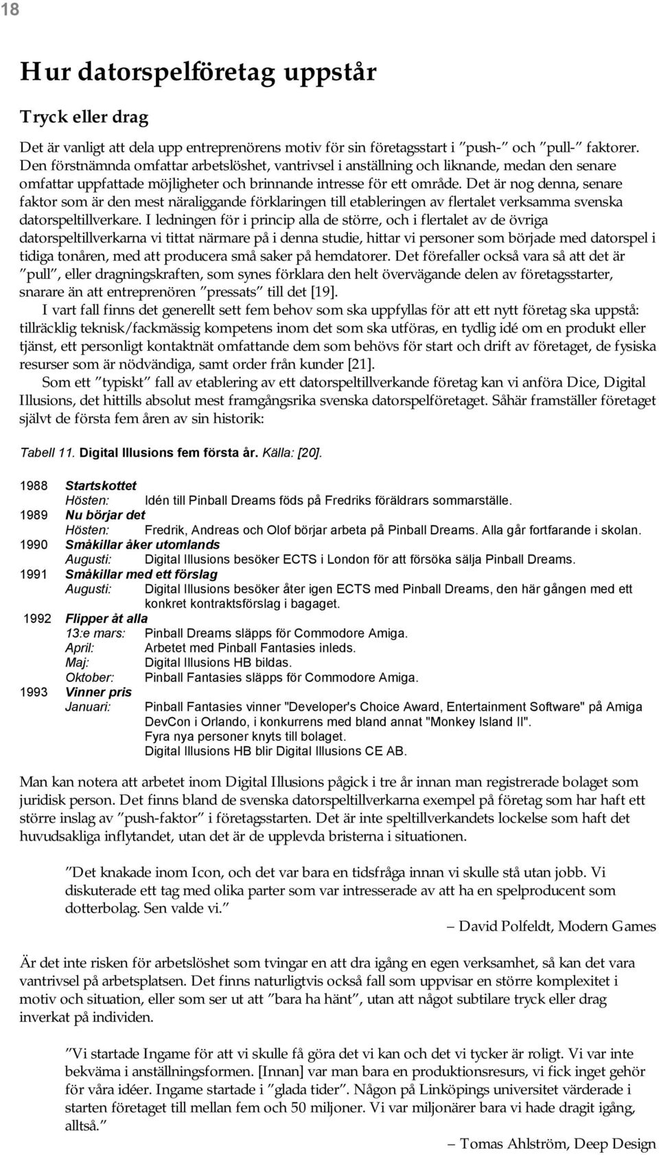 Det är nog denna, senare faktor som är den mest näraliggande förklaringen till etableringen av flertalet verksamma svenska datorspeltillverkare.