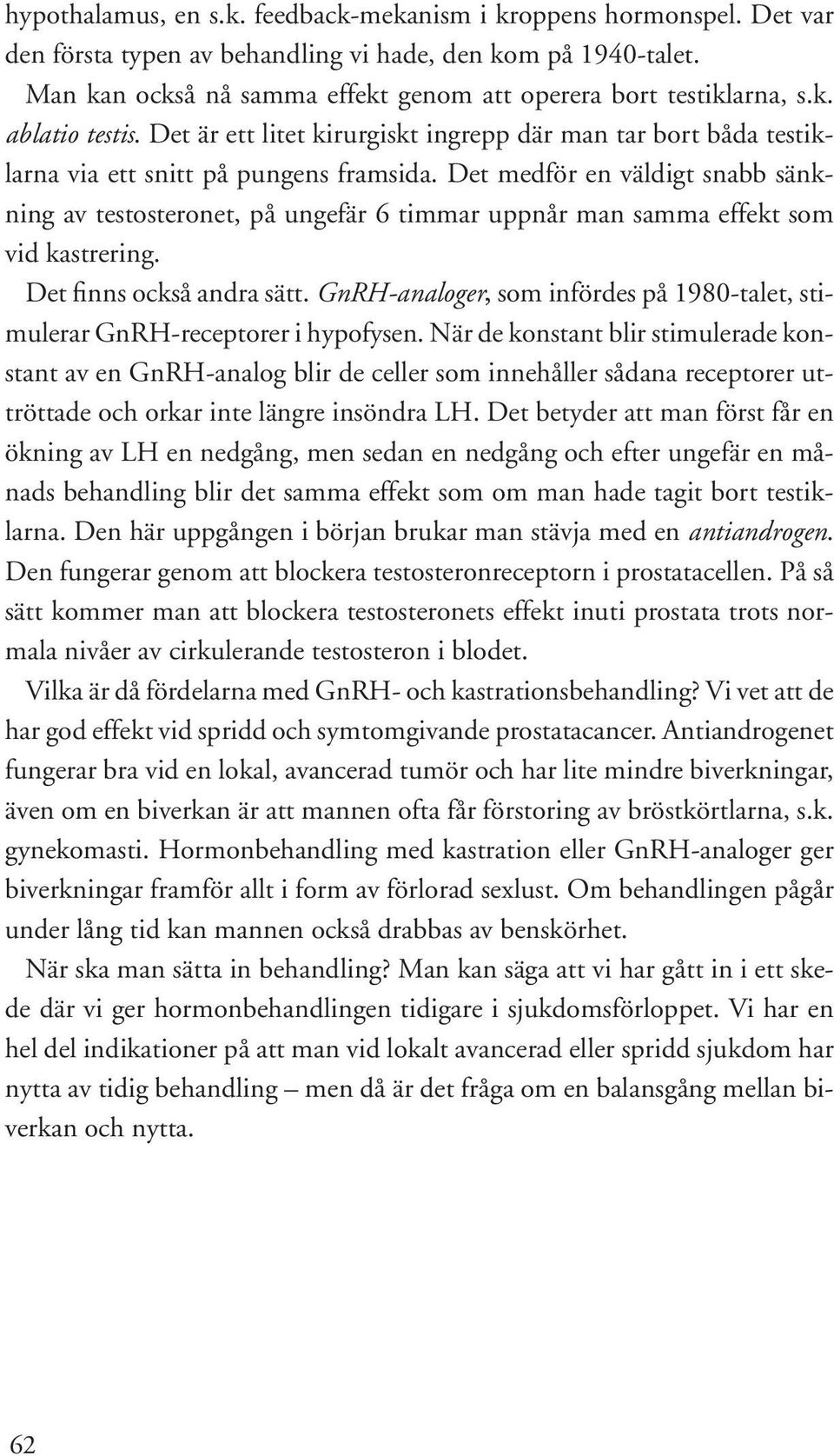 Det medför en väldigt snabb sänkning av testosteronet, på ungefär 6 timmar uppnår man samma effekt som vid kastrering. Det finns också andra sätt.