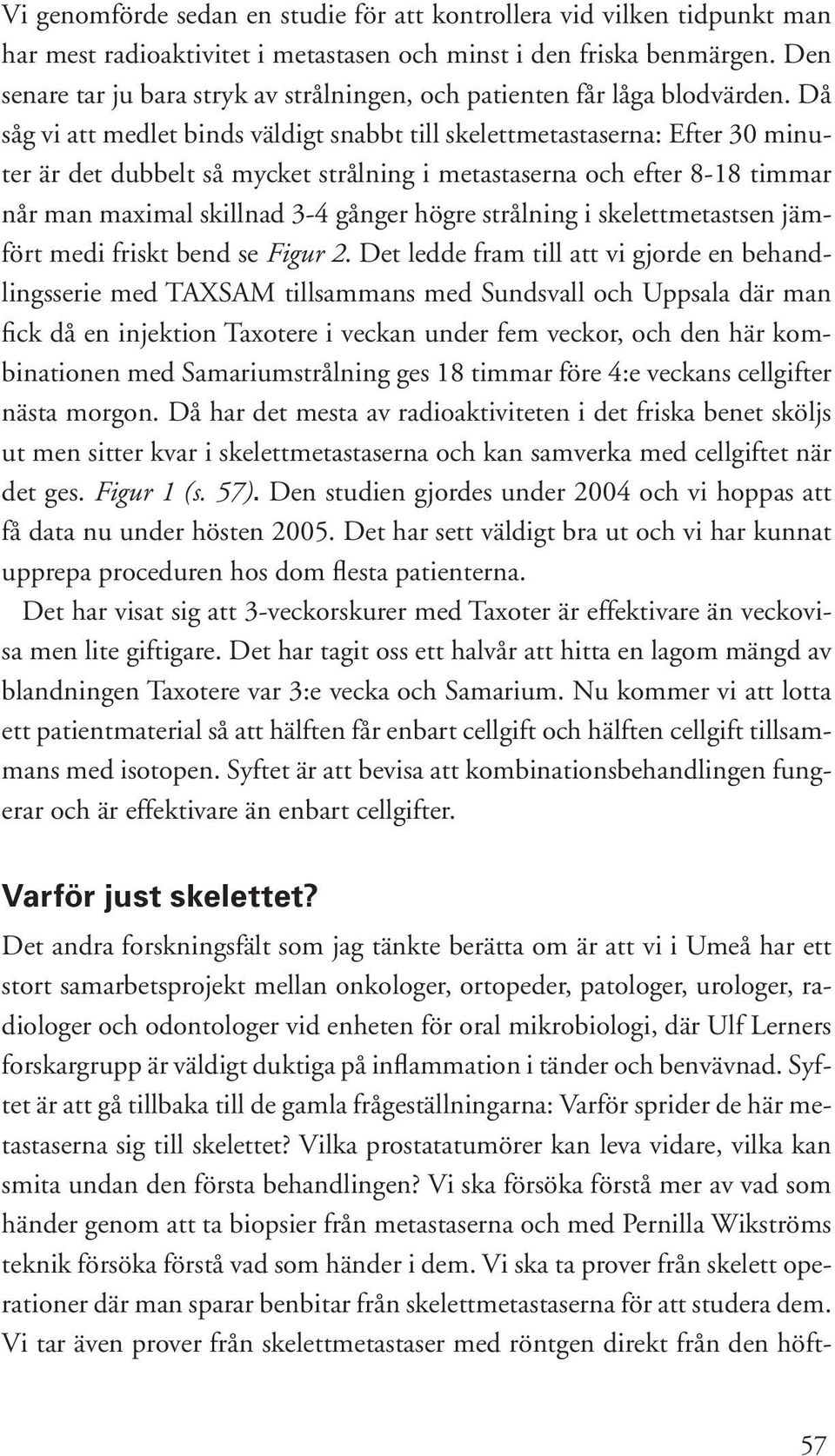 Då såg vi att medlet binds väldigt snabbt till skelettmetastaserna: Efter 30 minuter är det dubbelt så mycket strålning i metastaserna och efter 8-18 timmar når man maximal skillnad 3-4 gånger högre