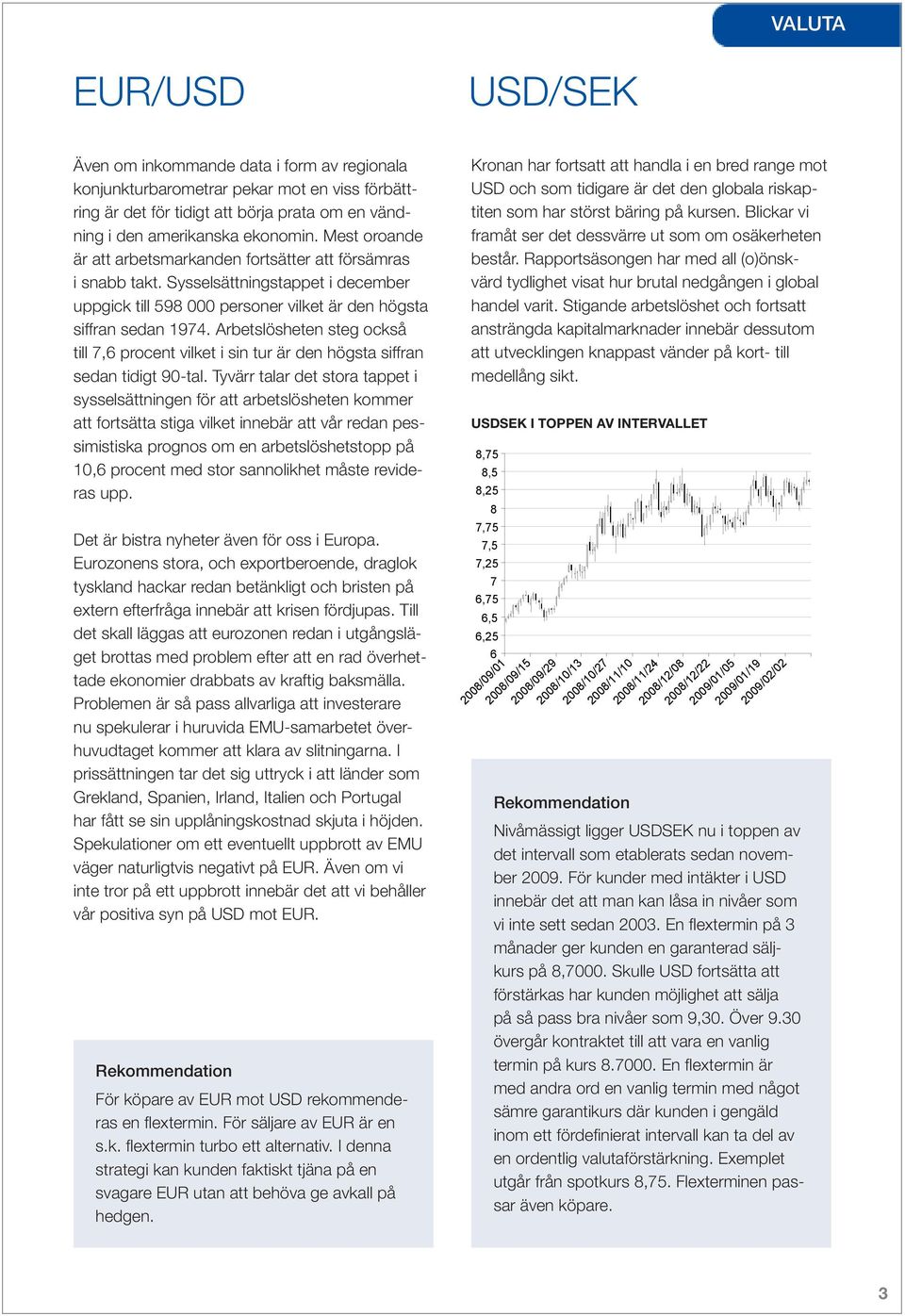 Arbetslösheten steg också till 7,6 procent vilket i sin tur är den högsta siffran sedan tidigt 90-tal.