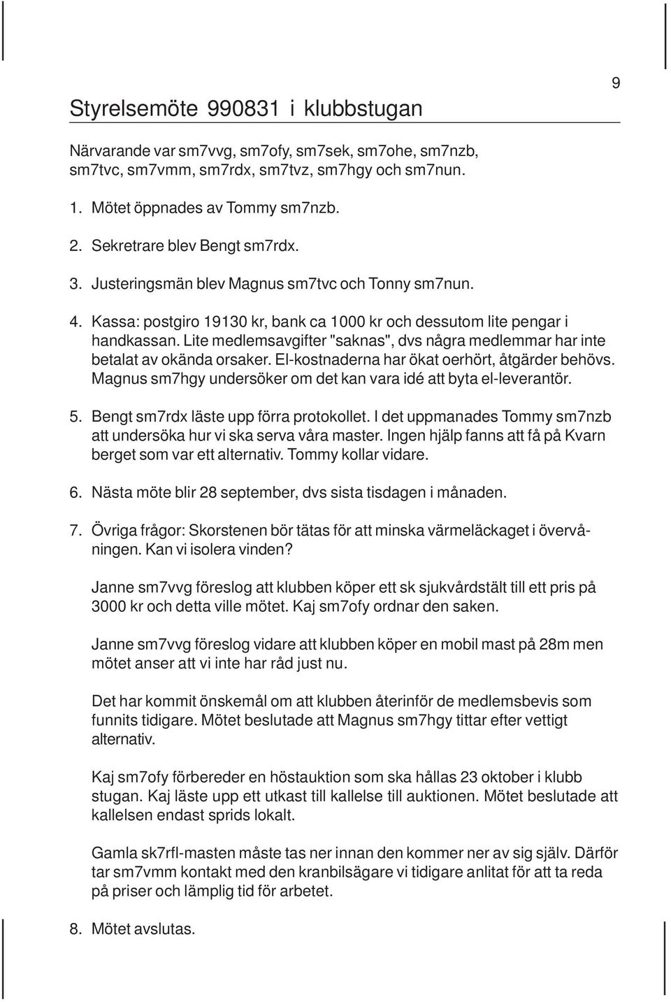 Lite medlemsavgifter "saknas", dvs några medlemmar har inte betalat av okända orsaker. El-kostnaderna har ökat oerhört, åtgärder behövs.