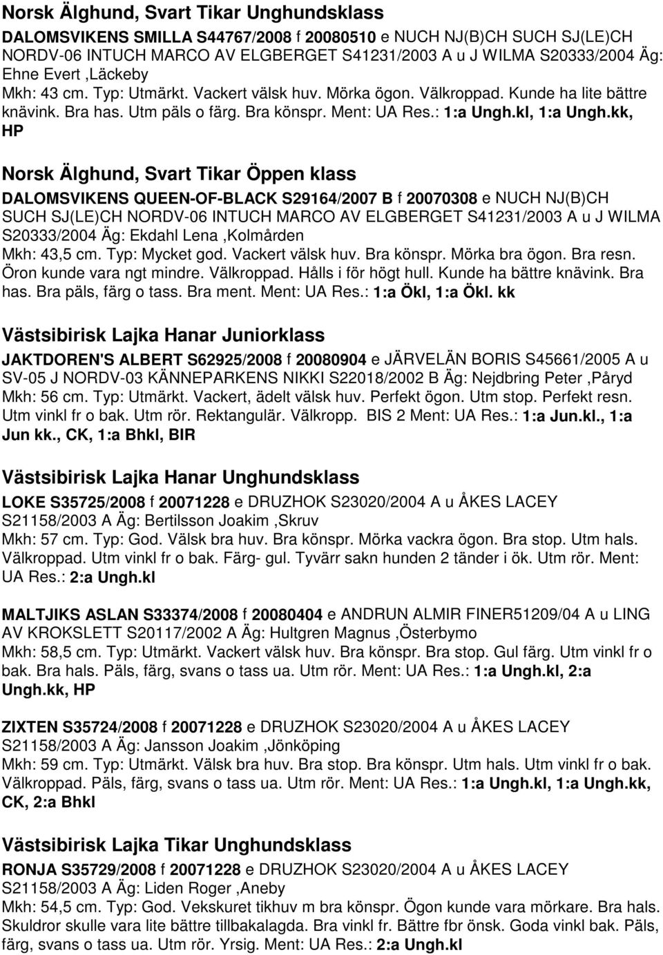 kk, HP Norsk Älghund, Svart Tikar Öppen klass DALOMSVIKENS QUEEN-OF-BLACK S29164/2007 B f 20070308 e NUCH NJ(B)CH SUCH SJ(LE)CH NORDV-06 INTUCH MARCO AV ELGBERGET S41231/2003 A u J WILMA S20333/2004