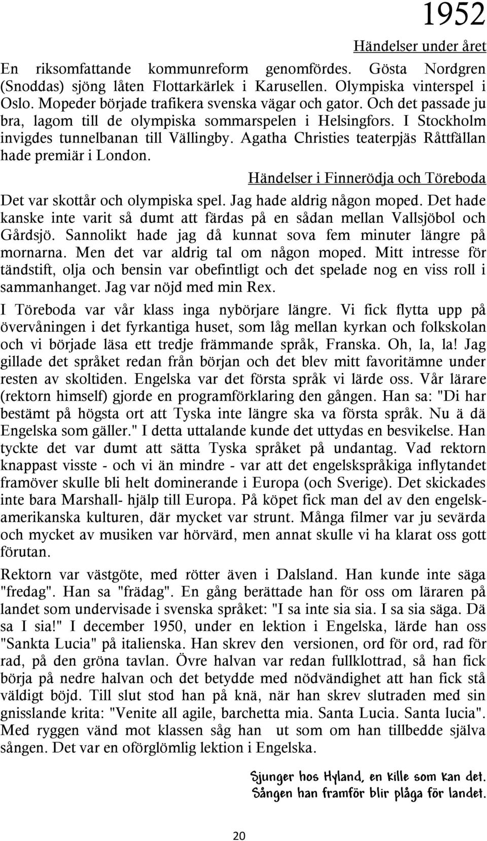 Agatha Christies teaterpjäs Råttfällan hade premiär i London. Händelser i Finnerödja och Töreboda Det var skottår och olympiska spel. Jag hade aldrig någon moped.