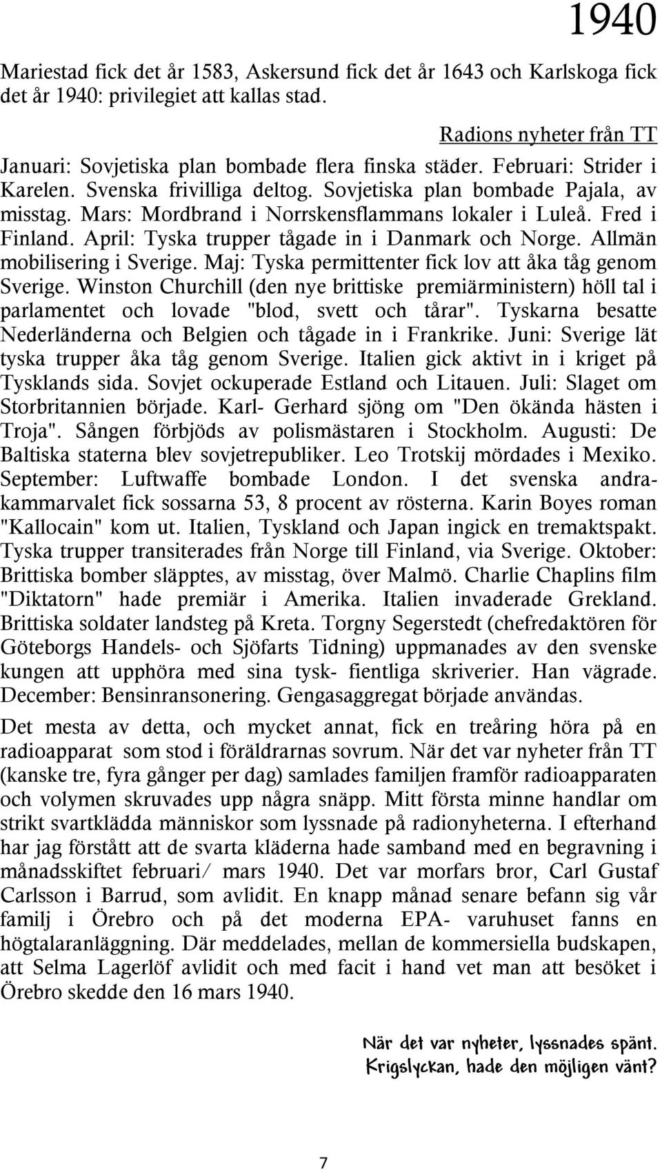 April: Tyska trupper tågade in i Danmark och Norge. Allmän mobilisering i Sverige. Maj: Tyska permittenter fick lov att åka tåg genom Sverige.