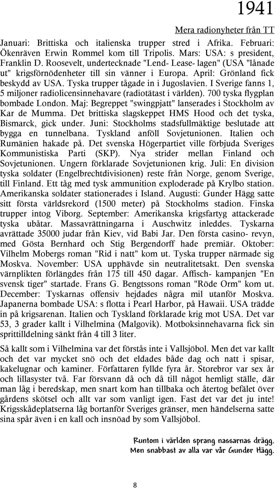 I Sverige fanns 1, 5 miljoner radiolicensinnehavare (radiotätast i världen). 700 tyska flygplan bombade London. Maj: Begreppet "swingpjatt" lanserades i Stockholm av Kar de Mumma.