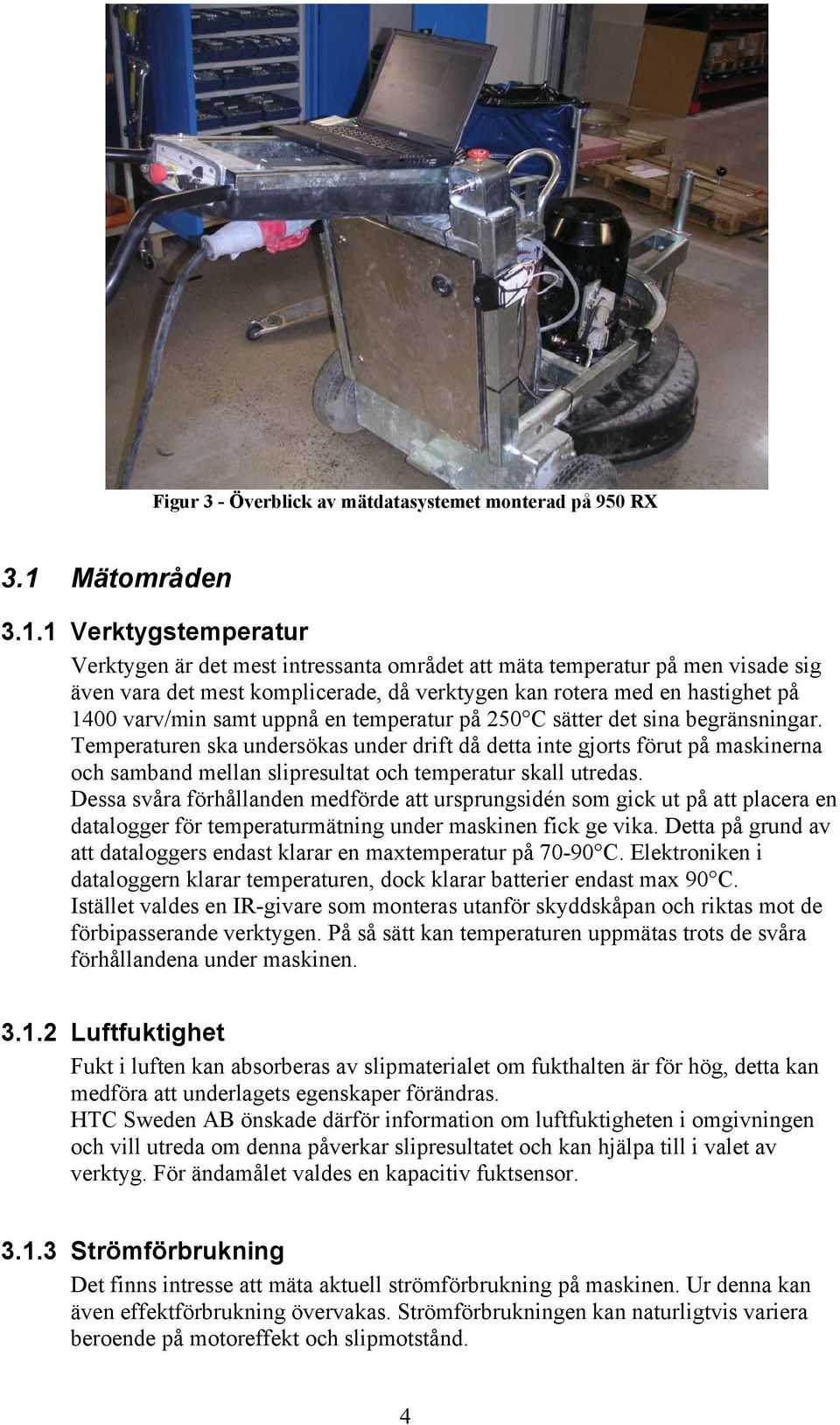 1 Verktygstemperatur Verktygen är det mest intressanta området att mäta temperatur på men visade sig även vara det mest komplicerade, då verktygen kan rotera med en hastighet på 1400 varv/min samt