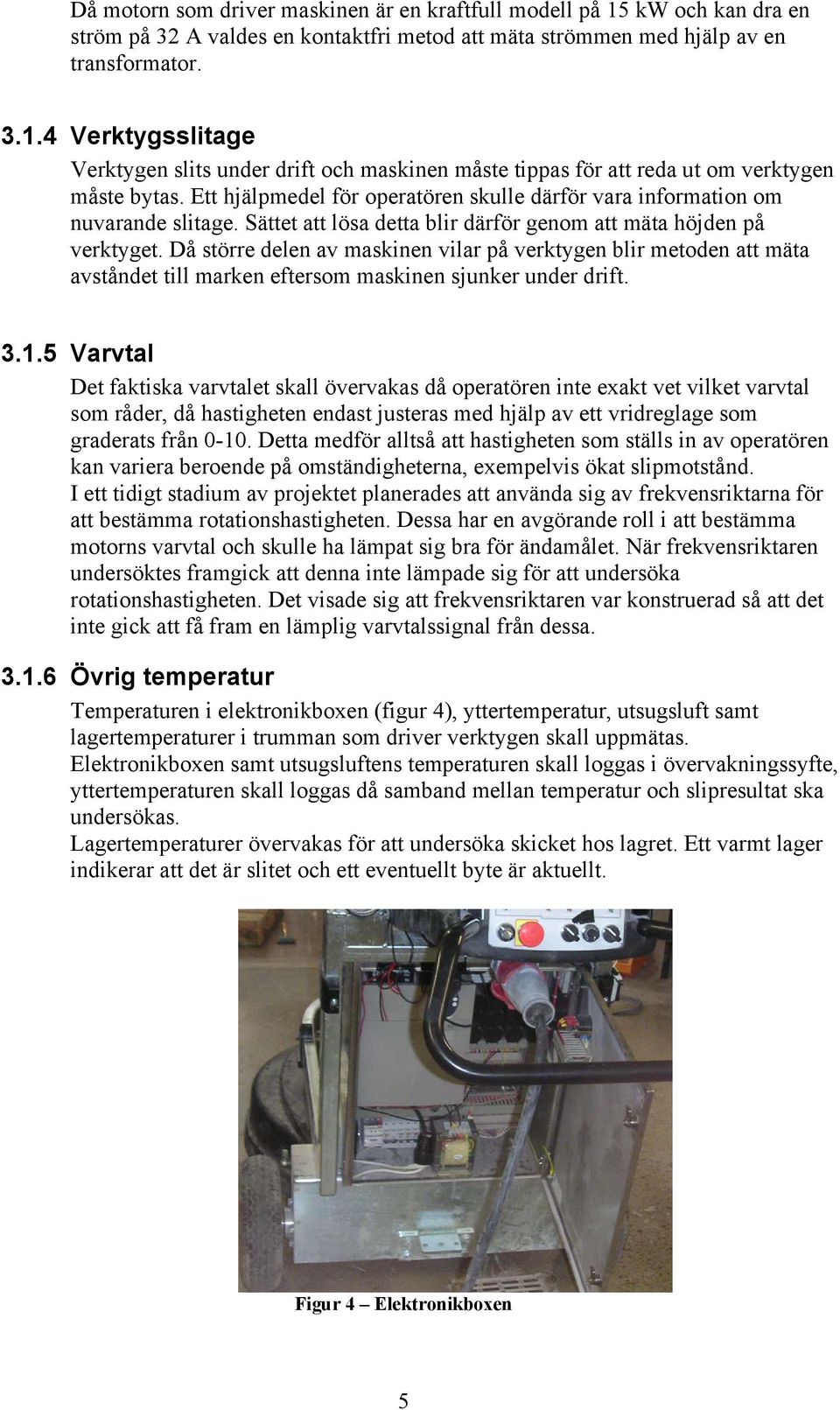 Då större delen av maskinen vilar på verktygen blir metoden att mäta avståndet till marken eftersom maskinen sjunker under drift. 3.1.