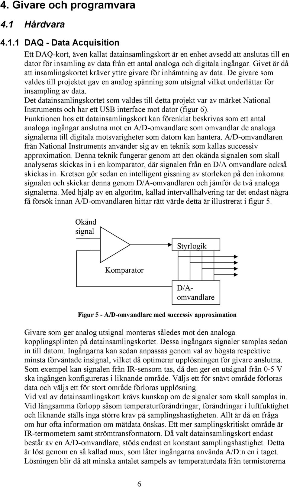 Givet är då att insamlingskortet kräver yttre givare för inhämtning av data. De givare som valdes till projektet gav en analog spänning som utsignal vilket underlättar för insampling av data.