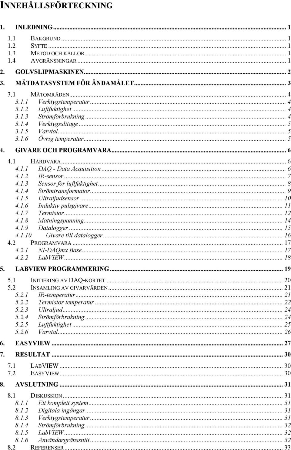 1 HÅRDVARA... 6 4.1.1 DAQ - Data Acquisition... 6 4.1.2 IR-sensor... 7 4.1.3 Sensor för luftfuktighet... 8 4.1.4 Strömtransformator... 9 4.1.5 Ultraljudsensor... 10 4.1.6 Induktiv pulsgivare... 11 4.