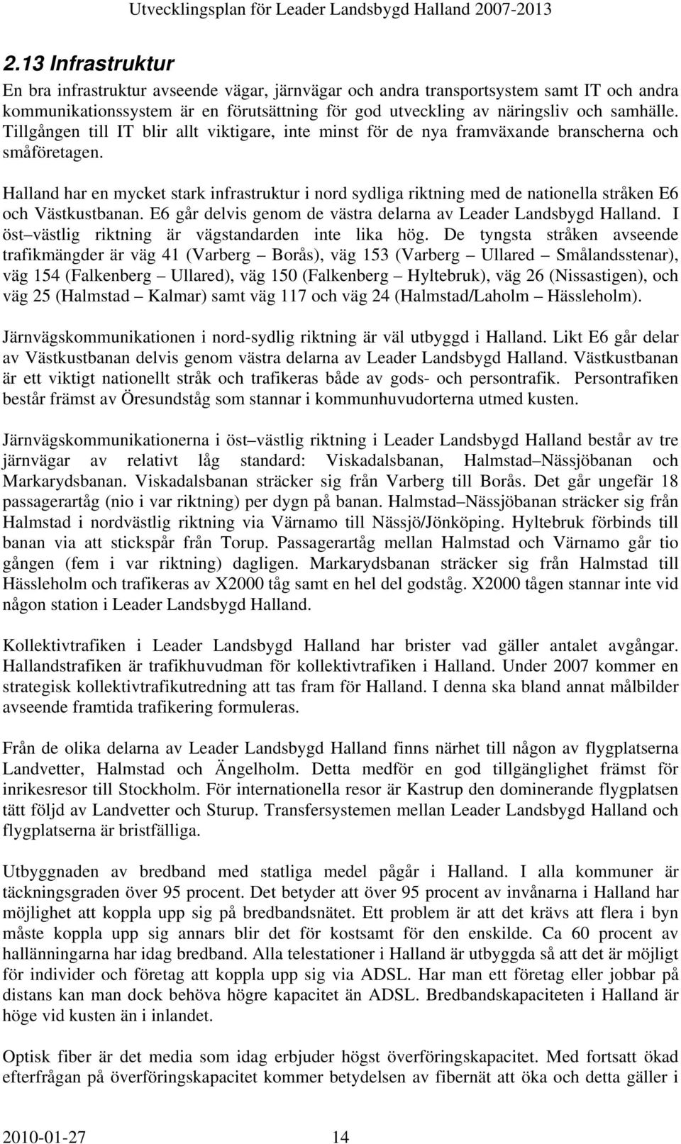 Hallan har en mycket stark inrastruktur i nor syliga riktning me e nationella stråken E6 och Västkustbanan. E6 går elvis genom e västra elarna av Leaer Lansbyg Hallan.