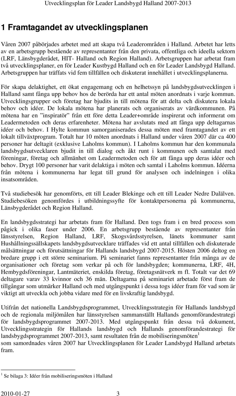 Arbetsgruppen har arbetat ram två utvecklingsplaner, en ör Leaer Kustbyg Hallan och en ör Leaer Lansbyg Hallan. Arbetsgruppen har träats vi em tillällen och iskuterat innehållet i utvecklingsplanerna.