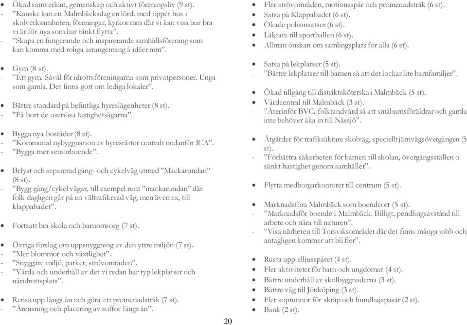 - Skapa en fungerande och inspirerande samhällsförening som kan komma med roliga arrangemang å idéer mm. Gym (8 st). - Ett gym. Såväl för idrottsföreningarna som privatpersoner. Unga som gamla.