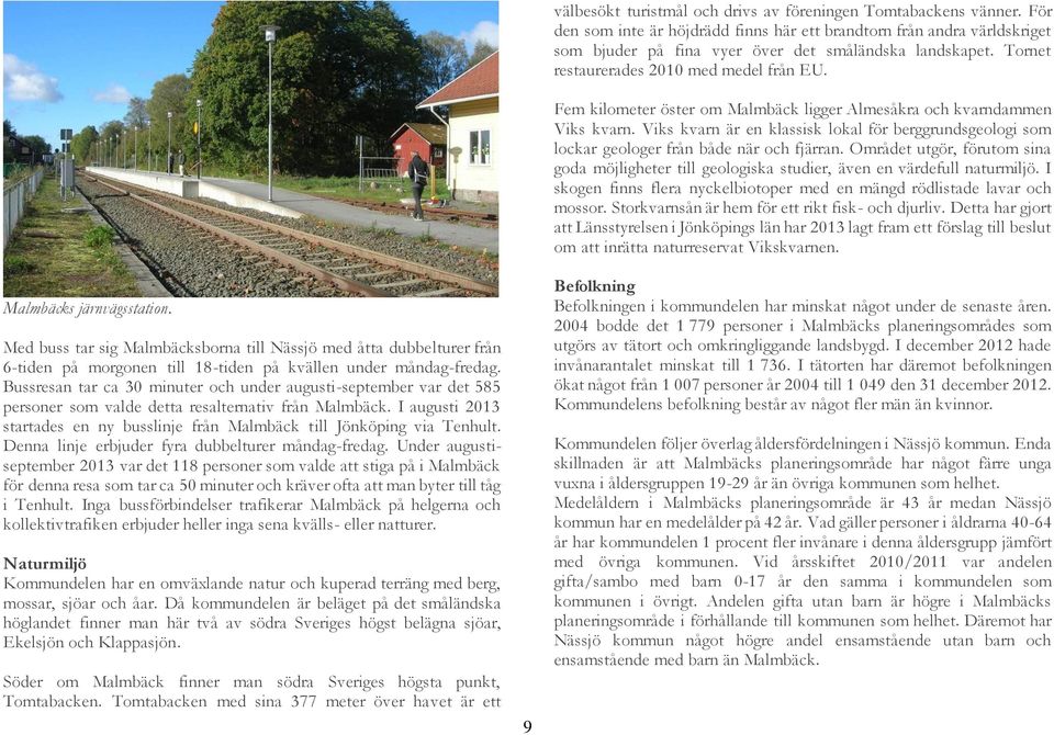 I augusti 2013 startades en ny busslinje från Malmbäck till Jönköping via Tenhult. Denna linje erbjuder fyra dubbelturer måndag-fredag.