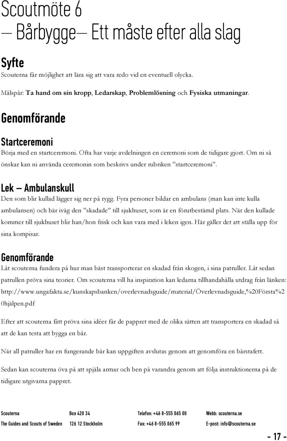 Om ni så önskar kan ni använda ceremonin som beskrivs under rubriken startceremoni. Lek Ambulanskull Den som blir kullad lägger sig ner på rygg.