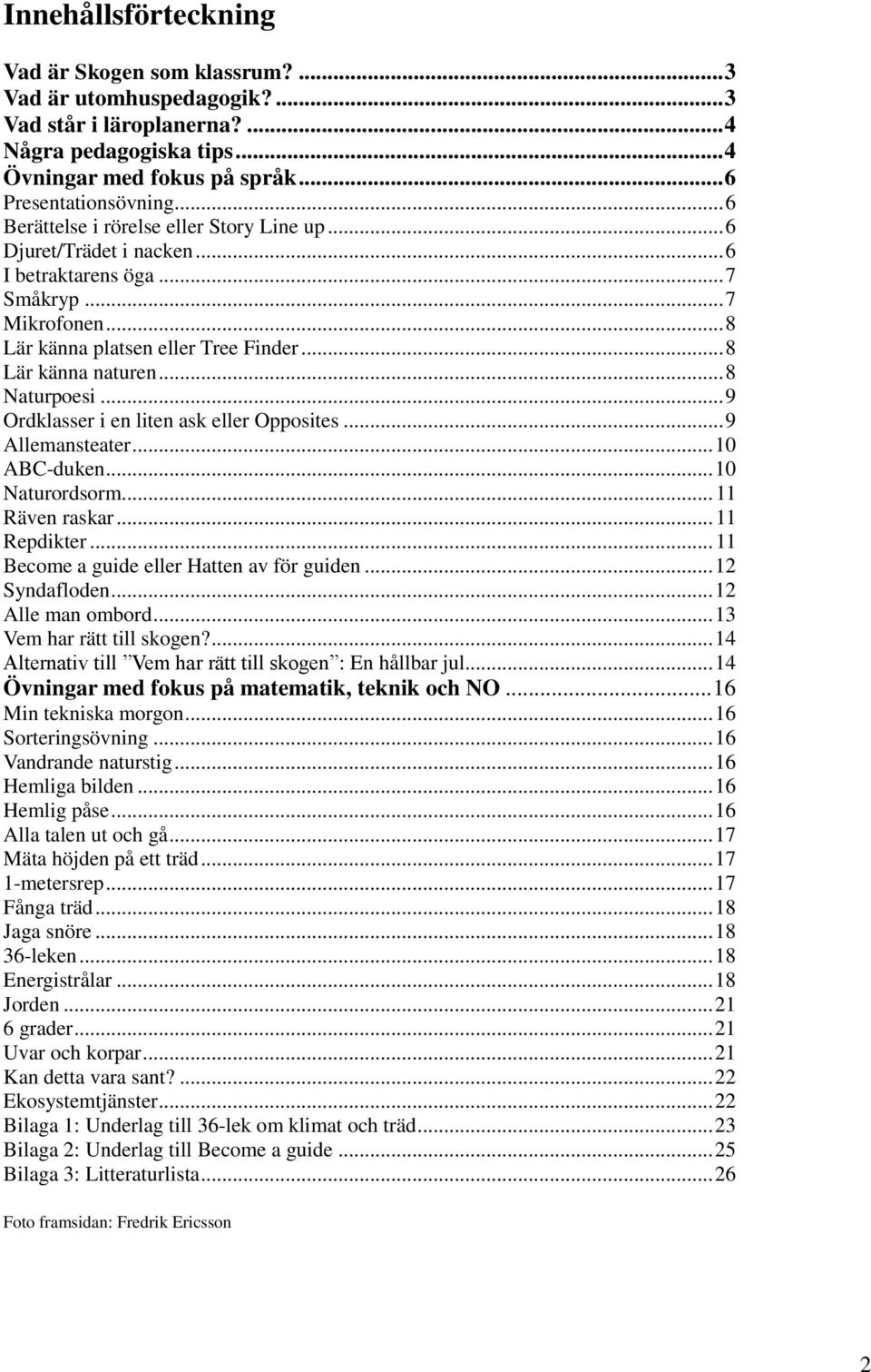 .. 8 Naturpoesi... 9 Ordklasser i en liten ask eller Opposites... 9 Allemansteater... 10 ABC-duken... 10 Naturordsorm... 11 Räven raskar... 11 Repdikter... 11 Become a guide eller Hatten av för guiden.