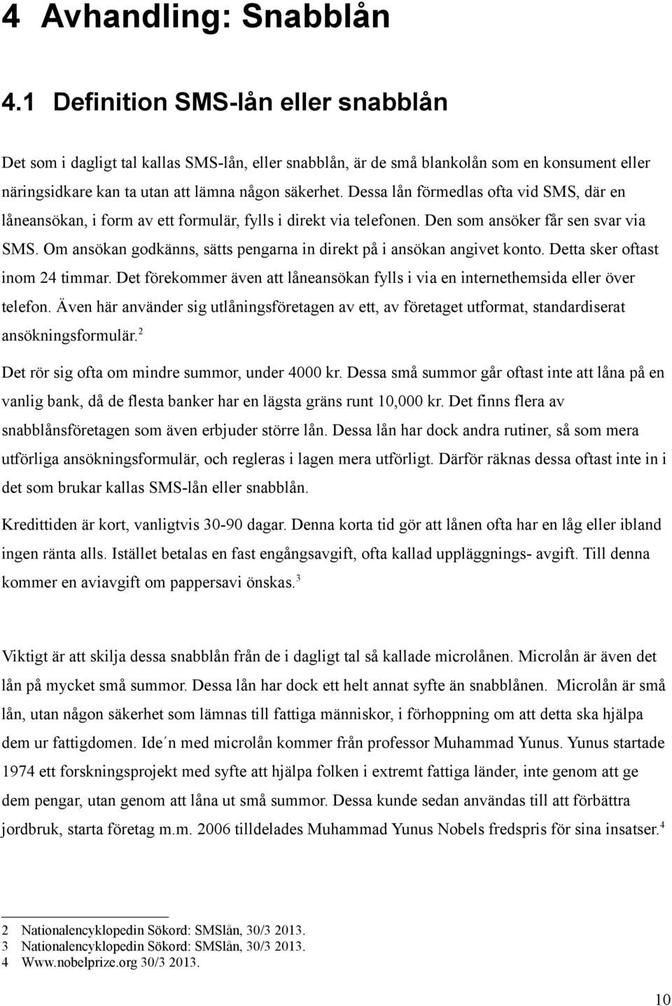 Dessa lån förmedlas ofta vid SMS, där en låneansökan, i form av ett formulär, fylls i direkt via telefonen. Den som ansöker får sen svar via SMS.