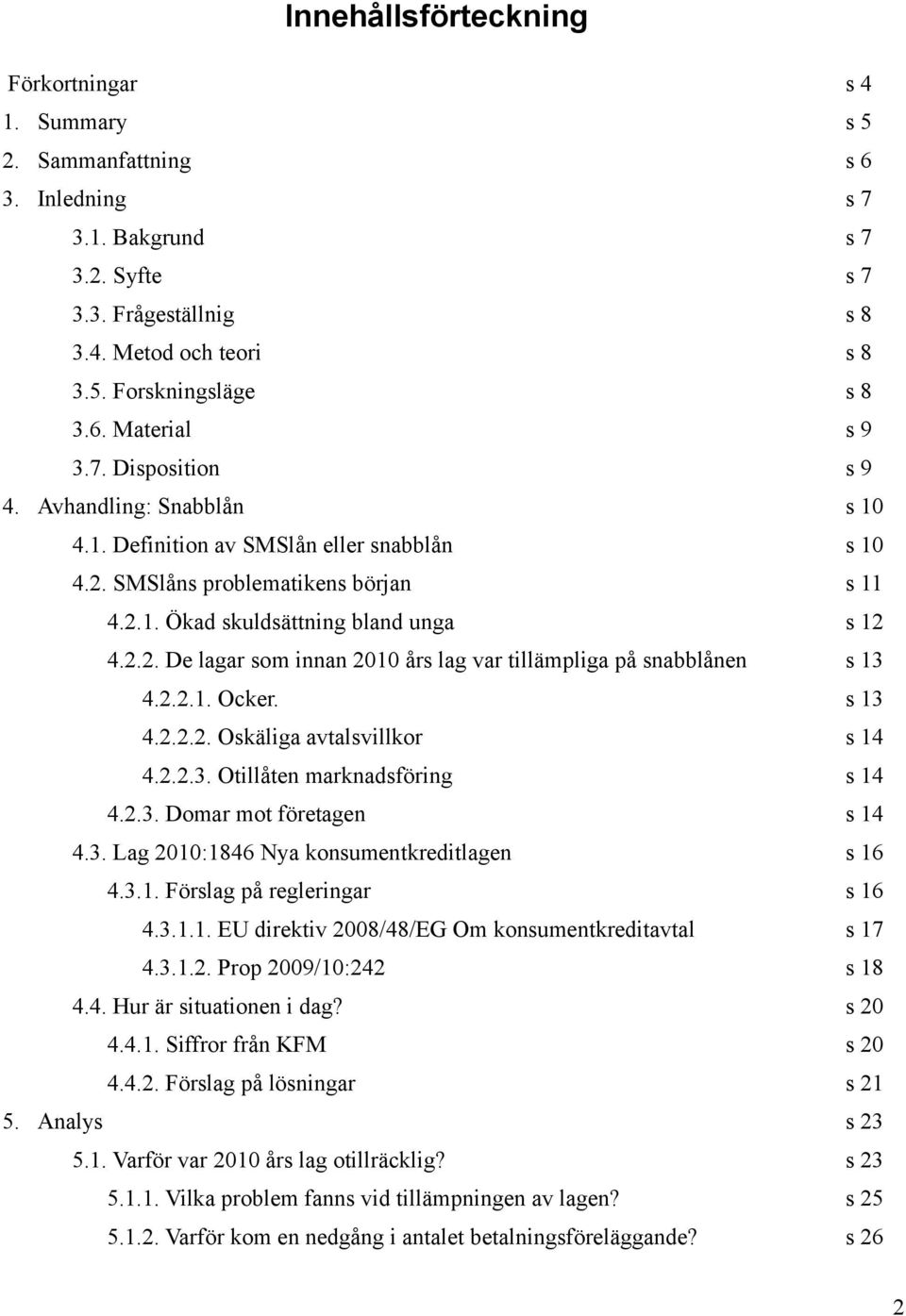 2.2.1. Ocker. s 13 4.2.2.2. Oskäliga avtalsvillkor s 14 4.2.2.3. Otillåten marknadsföring s 14 4.2.3. Domar mot företagen s 14 4.3. Lag 2010:1846 Nya konsumentkreditlagen s 16 4.3.1. Förslag på regleringar s 16 4.