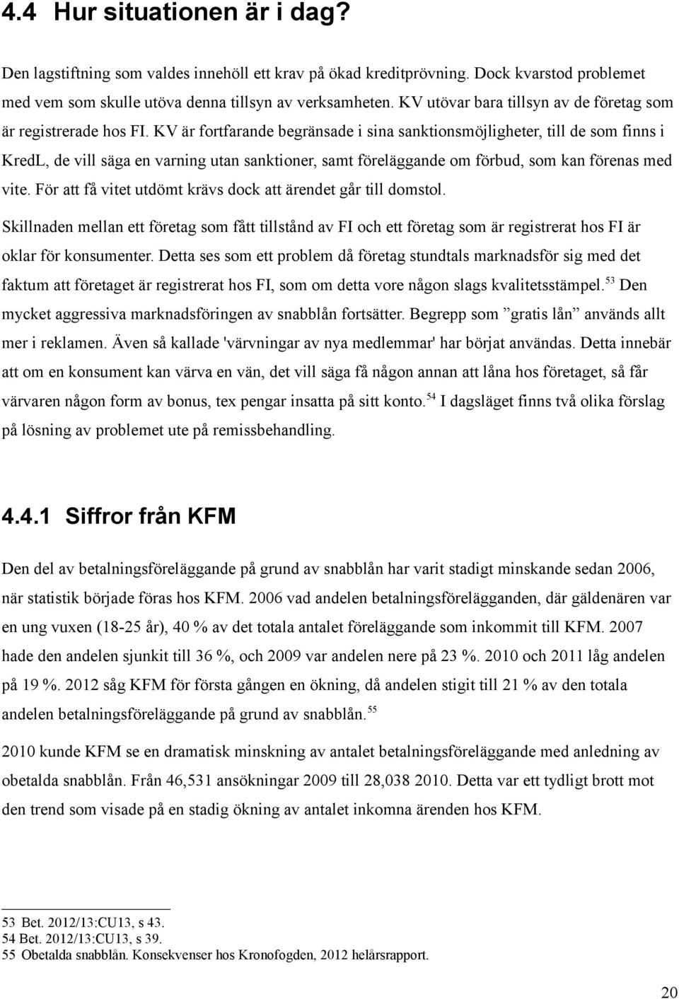 KV är fortfarande begränsade i sina sanktionsmöjligheter, till de som finns i KredL, de vill säga en varning utan sanktioner, samt föreläggande om förbud, som kan förenas med vite.