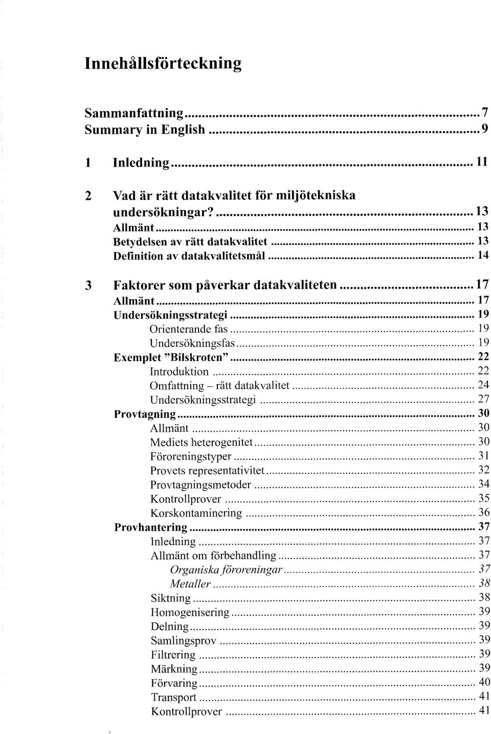 19 Exemplet "Bilskroten" 22 Introduktion 22 Omfattning - rätt datakvalitet 24 Undersökningsstrategi 27 Provtagning 30 Allmänt 30 Mediets heterogenitet 30 Föroreningstyper 31 Provets representativitet