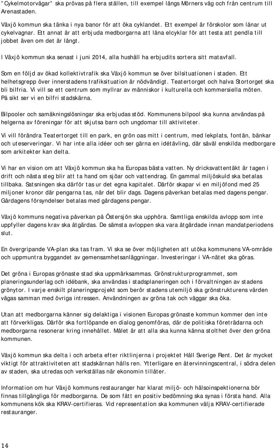 I Växjö kommun ska senast i juni 2014, alla hushåll ha erbjudits sortera sitt matavfall. Som en följd av ökad kollektivtrafik ska Växjö kommun se över bilsituationen i staden.