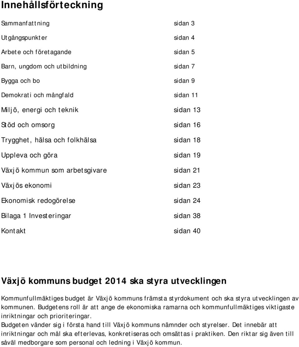 redogörelse sidan 24 Bilaga 1 Investeringar sidan 38 Kontakt sidan 40 Växjö kommuns budget 2014 ska styra utvecklingen Kommunfullmäktiges budget är Växjö kommuns främsta styrdokument och ska styra