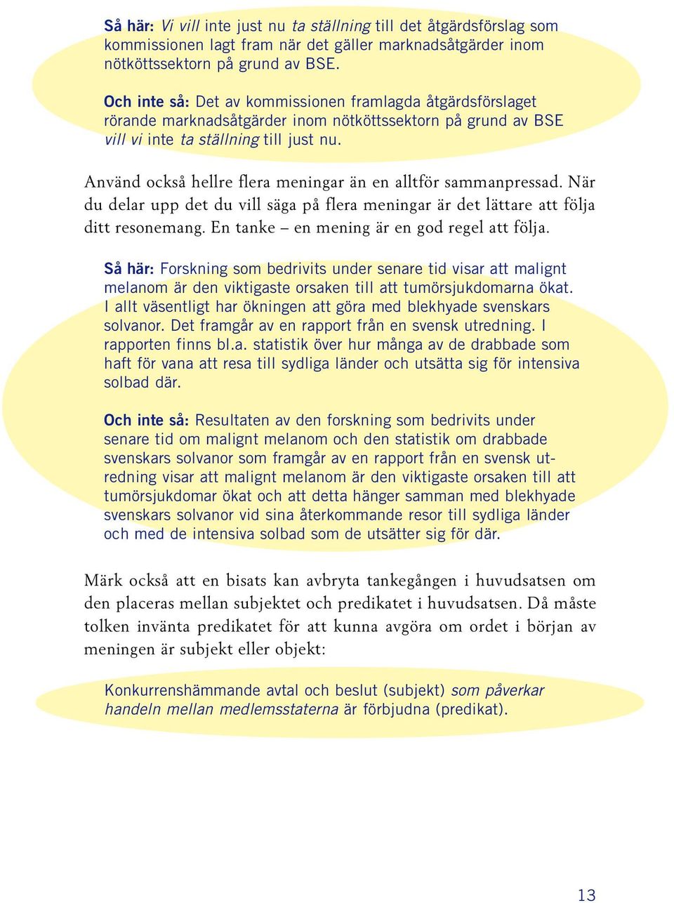 Använd också hellre flera meningar än en alltför sammanpressad. När du delar upp det du vill säga på flera meningar är det lättare att följa ditt resonemang.