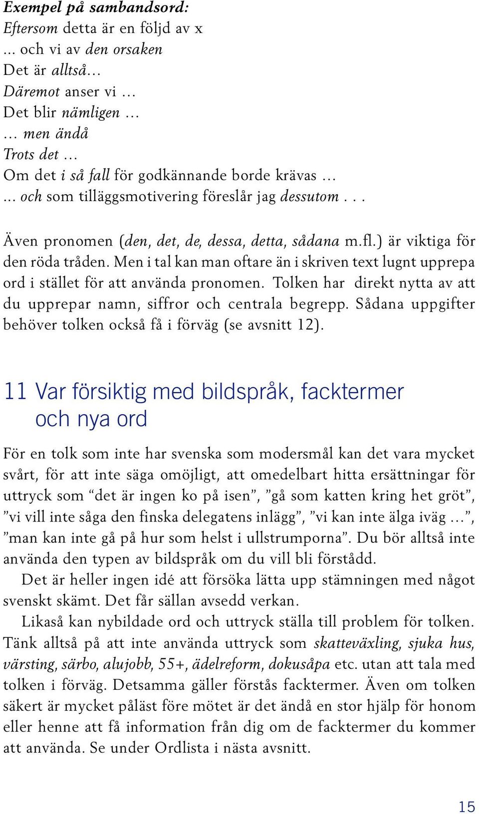 Men i tal kan man oftare än i skriven text lugnt upprepa ord i stället för att använda pronomen. Tolken har direkt nytta av att du upprepar namn, siffror och centrala begrepp.
