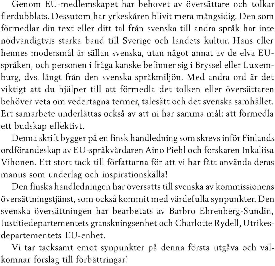 Hans eller hennes modersmål är sällan svenska, utan något annat av de elva EUspråken, och personen i fråga kanske befinner sig i Bryssel eller Luxemburg, dvs. långt från den svenska språkmiljön.